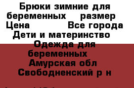 Брюки зимние для беременных 46 размер › Цена ­ 1 500 - Все города Дети и материнство » Одежда для беременных   . Амурская обл.,Свободненский р-н